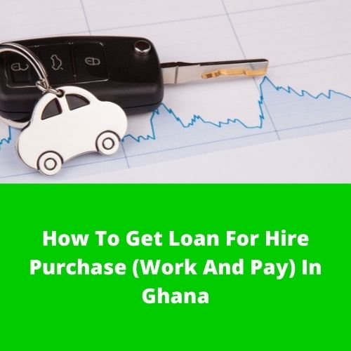 How To Get Loan For Hire Purchase (Work And Pay) In Ghana